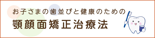 お子様の歯並びと健康のための顎顔面矯正治療法